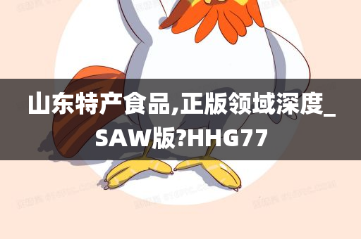 山东特产食品,正版领域深度_SAW版?HHG77