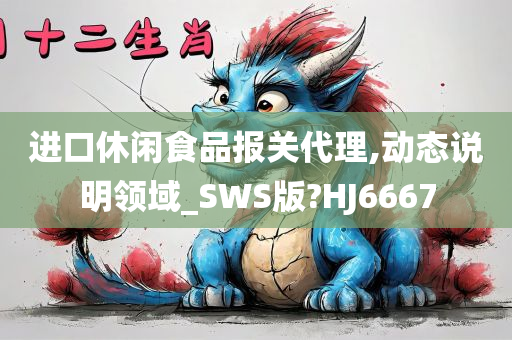 进口休闲食品报关代理,动态说明领域_SWS版?HJ6667