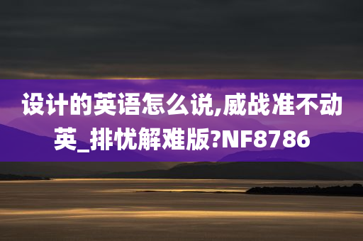 设计的英语怎么说,威战准不动英_排忧解难版?NF8786