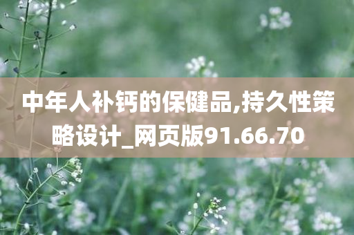 中年人补钙的保健品,持久性策略设计_网页版91.66.70