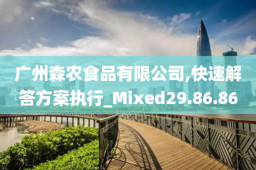 广州森农食品有限公司,快速解答方案执行_Mixed29.86.86