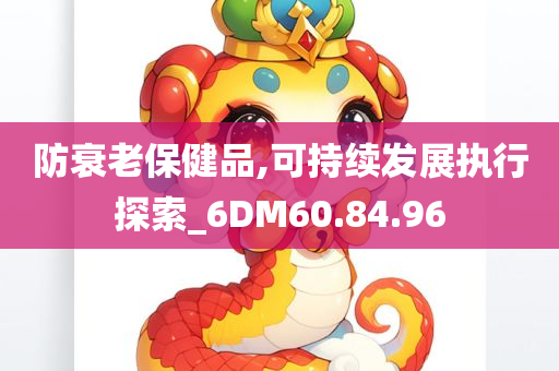 防衰老保健品,可持续发展执行探索_6DM60.84.96