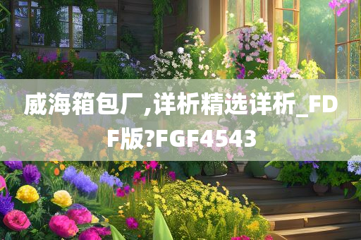 威海箱包厂,详析精选详析_FDF版?FGF4543