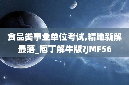 食品类事业单位考试,精地新解最落_庖丁解牛版?JMF56