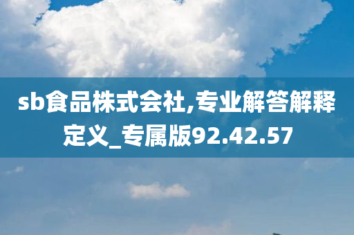 sb食品株式会社,专业解答解释定义_专属版92.42.57