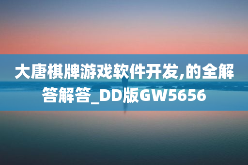 大唐棋牌游戏软件开发,的全解答解答_DD版GW5656