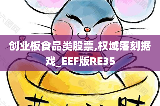 创业板食品类股票,权域落刻据戏_EEF版RE35