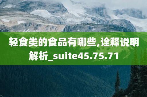 轻食类的食品有哪些,诠释说明解析_suite45.75.71