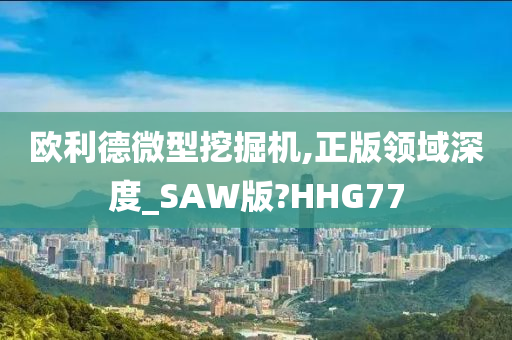 欧利德微型挖掘机,正版领域深度_SAW版?HHG77