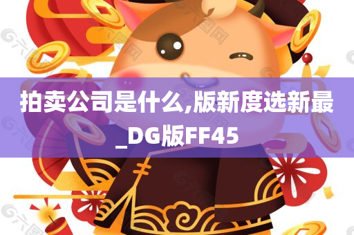 拍卖公司是什么,版新度选新最_DG版FF45