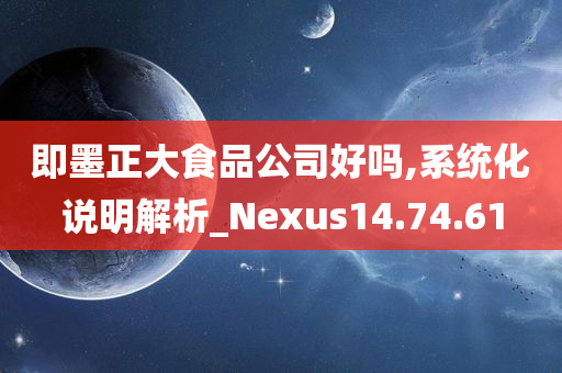 即墨正大食品公司好吗,系统化说明解析_Nexus14.74.61