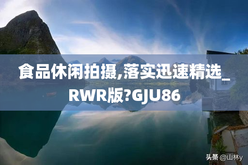 食品休闲拍摄,落实迅速精选_RWR版?GJU86