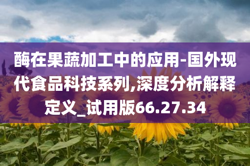 酶在果蔬加工中的应用-国外现代食品科技系列,深度分析解释定义_试用版66.27.34