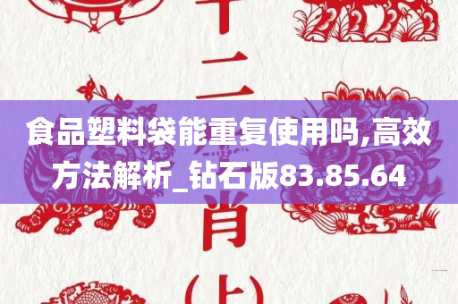 食品塑料袋能重复使用吗,高效方法解析_钻石版83.85.64