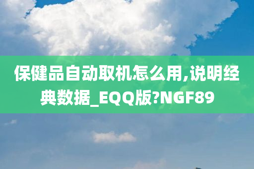 保健品自动取机怎么用,说明经典数据_EQQ版?NGF89