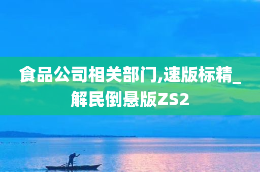 食品公司相关部门,速版标精_解民倒悬版ZS2