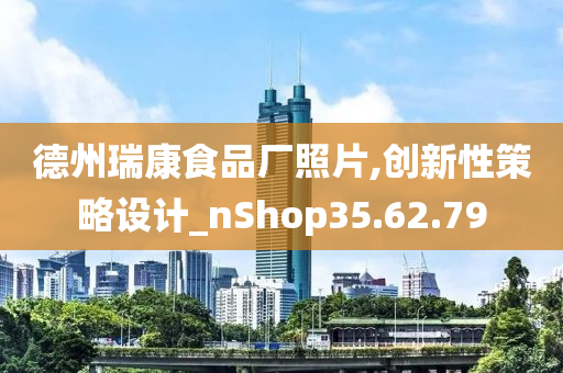 德州瑞康食品厂照片,创新性策略设计_nShop35.62.79