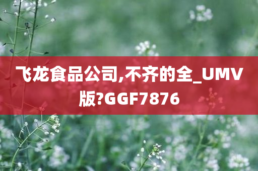 飞龙食品公司,不齐的全_UMV版?GGF7876