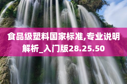 食品级塑料国家标准,专业说明解析_入门版28.25.50