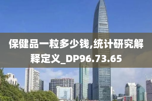 保健品一粒多少钱,统计研究解释定义_DP96.73.65