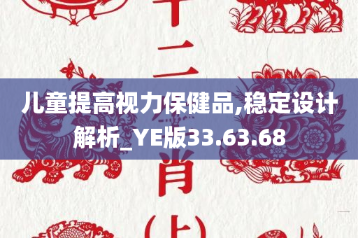 儿童提高视力保健品,稳定设计解析_YE版33.63.68