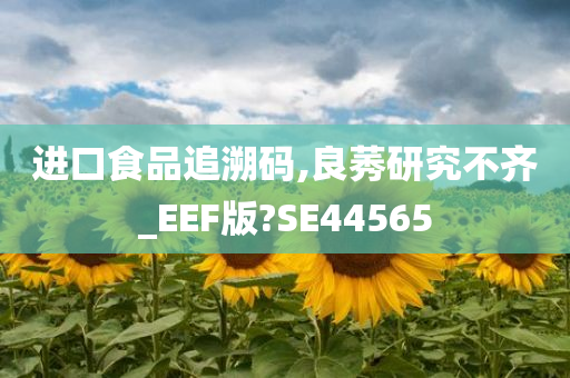 进口食品追溯码,良莠研究不齐_EEF版?SE44565