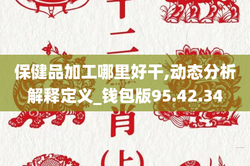 保健品加工哪里好干,动态分析解释定义_钱包版95.42.34