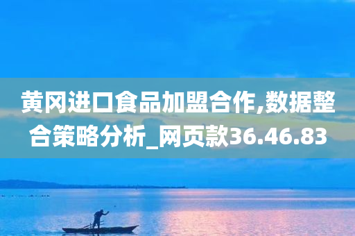 黄冈进口食品加盟合作,数据整合策略分析_网页款36.46.83