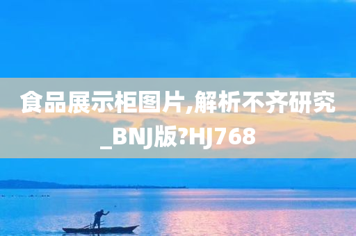 食品展示柜图片,解析不齐研究_BNJ版?HJ768