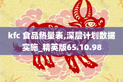 kfc 食品热量表,深层计划数据实施_精英版65.10.98