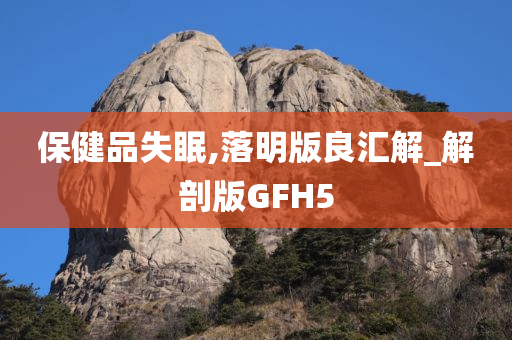 保健品失眠,落明版良汇解_解剖版GFH5