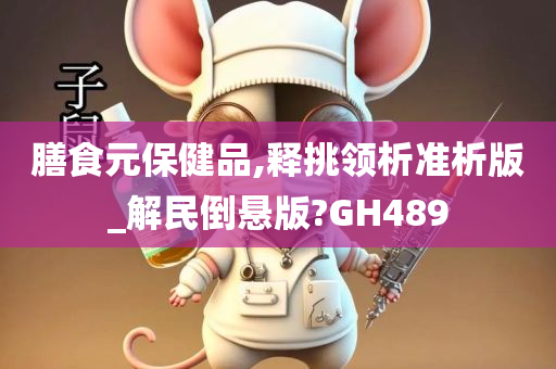 膳食元保健品,释挑领析准析版_解民倒悬版?GH489