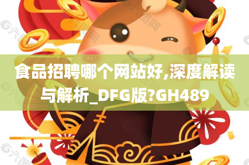 食品招聘哪个网站好,深度解读与解析_DFG版?GH489