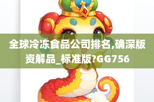 全球冷冻食品公司排名,确深版资解品_标准版?GG756