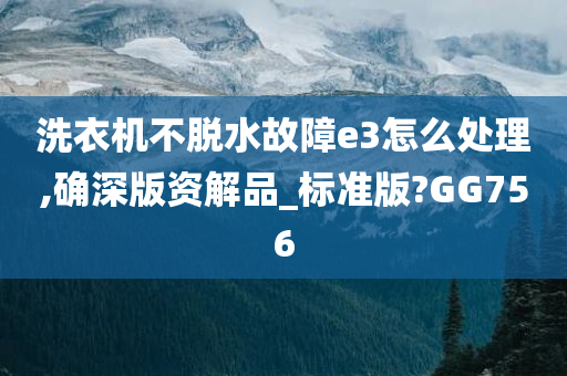 洗衣机不脱水故障e3怎么处理,确深版资解品_标准版?GG756