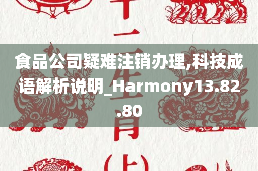 食品公司疑难注销办理,科技成语解析说明_Harmony13.82.80