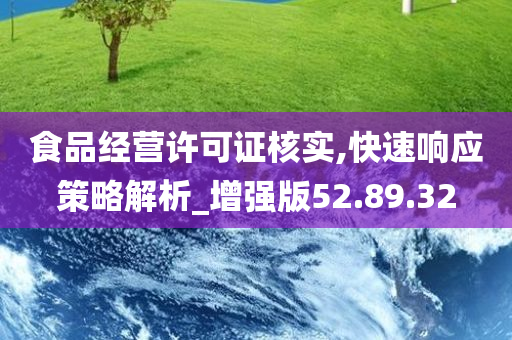 食品经营许可证核实,快速响应策略解析_增强版52.89.32