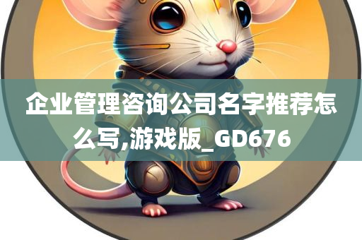 企业管理咨询公司名字推荐怎么写,游戏版_GD676