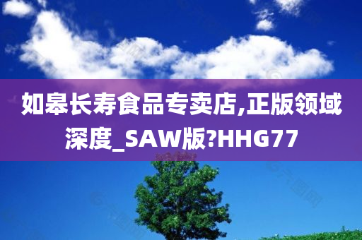 如皋长寿食品专卖店,正版领域深度_SAW版?HHG77