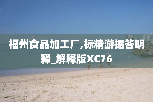 福州食品加工厂,标精游据答明释_解释版XC76