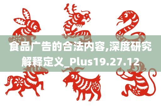 食品广告的合法内容,深度研究解释定义_Plus19.27.12