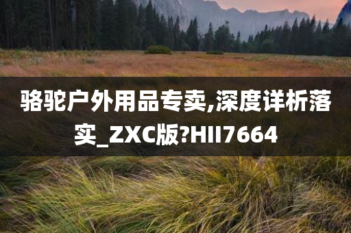 骆驼户外用品专卖,深度详析落实_ZXC版?HII7664