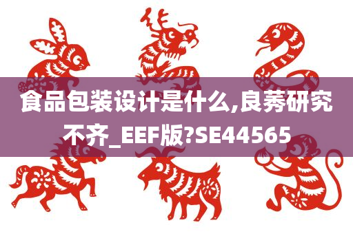 食品包装设计是什么,良莠研究不齐_EEF版?SE44565