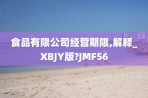 食品有限公司经营期限,解释_XBJY版?JMF56