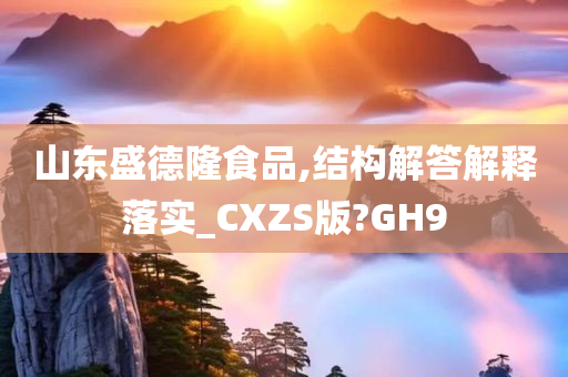 山东盛德隆食品,结构解答解释落实_CXZS版?GH9