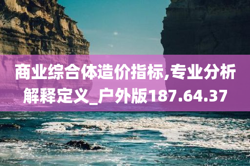 商业综合体造价指标,专业分析解释定义_户外版187.64.37