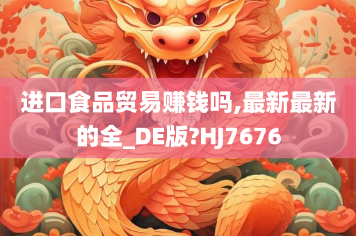 进口食品贸易赚钱吗,最新最新的全_DE版?HJ7676