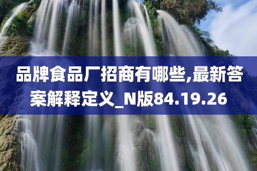 品牌食品厂招商有哪些,最新答案解释定义_N版84.19.26