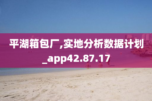 平湖箱包厂,实地分析数据计划_app42.87.17