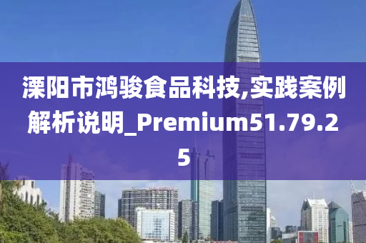 溧阳市鸿骏食品科技,实践案例解析说明_Premium51.79.25